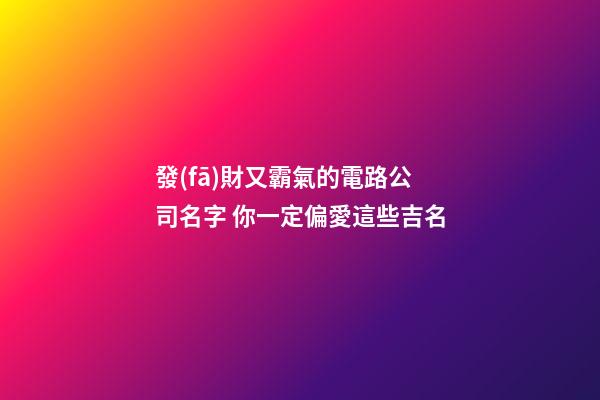 發(fā)財又霸氣的電路公司名字 你一定偏愛這些吉名-第1張-公司起名-玄機派
